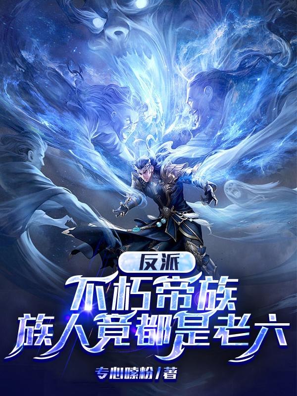 反派:不朽帝族,族人竟都是老六